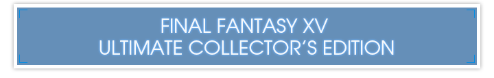 FINAL FANTASY XV ULTIMATE COLLECTOR’S EDITION （一部店舗限定）