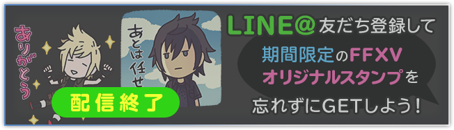 LINE@ 友だち登録して期間限定の「FFXVオリジナルスタンプ」を忘れずにGETしよう!