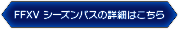 FFXV シーズンパスの詳細はこちら