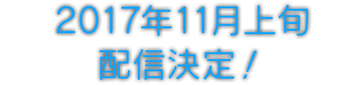 2017年11月上旬 配信決定！