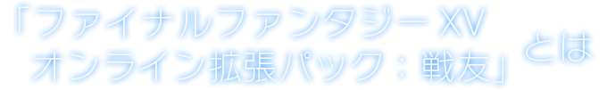 「ファイナルファンタジーXV オンライン拡張パック：戦友」 とは