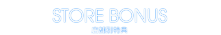 STORE BONUS 店舗別特典