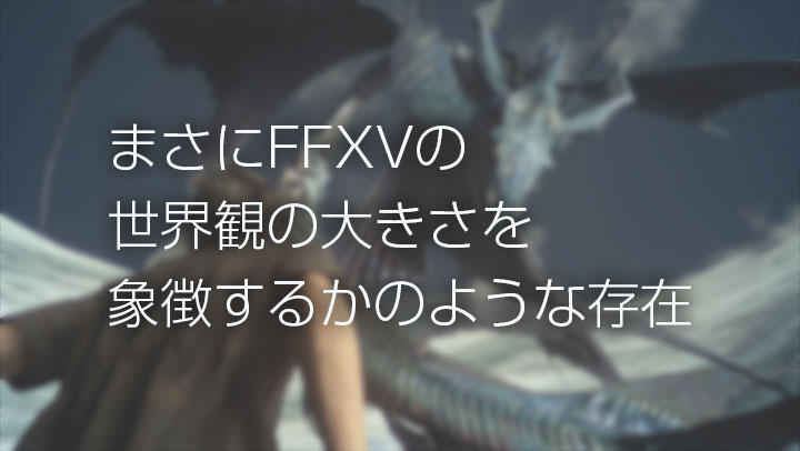 まさにFFXVの世界観の大きさを象徴するかのような存在