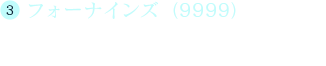 (3)フォーナインズ（9999） 通常攻撃と一部特殊攻撃のダメージ値が9999になります。