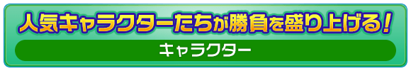 人気キャラクターたちが勝負を盛り上げる！ [キャラクター]