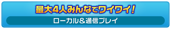 最大4人みんなでワイワイ！ [ローカル＆通信プレイ]