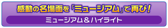 感動の名場面を「ミュージアム」で再び！ [ミュージアム＆ハイライト]