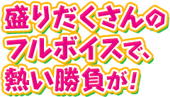 盛りだくさんのフルボイスで、熱い勝負が！