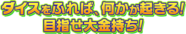 ダイスをふれば、何かが起きる！目指せ大金持ち！