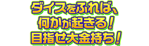 ダイスをふれば、何かが起きる！目指せ大金持ち！