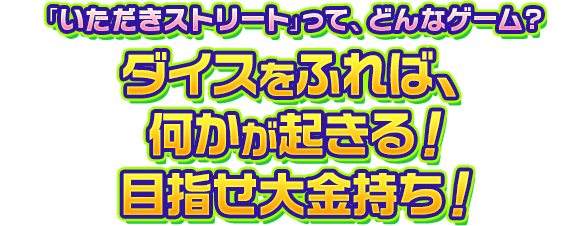 「いただきストリート」って、どんなゲーム？ダイスをふれば、何かが起きる！目指せ大金持ち！