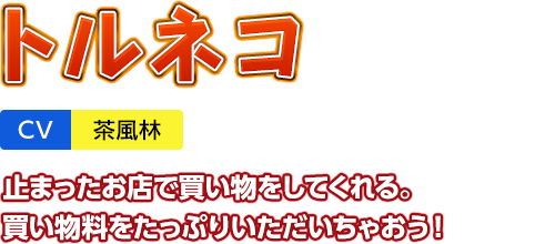 「トルネコ」CV：茶風林　止まったお店で買い物をしてくれる。買い物料をたっぷりいただいちゃおう！