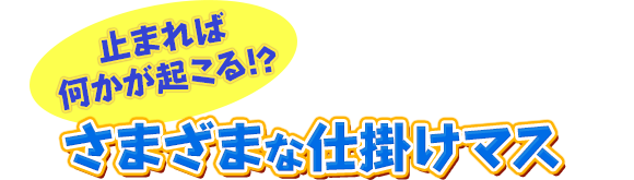 止まれば何かが起こる!?　さまざまな仕掛けマス