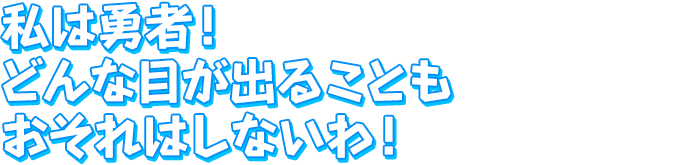 私は勇者！　どんな目が出ることもおそれはしないわ！