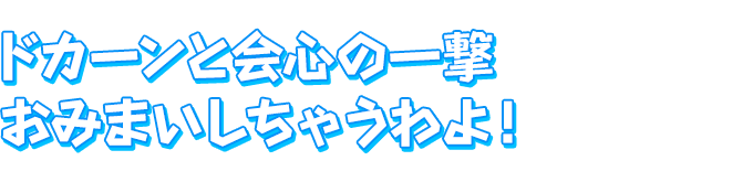 ドカーンと会心の一撃　おみまいしちゃうわよ！