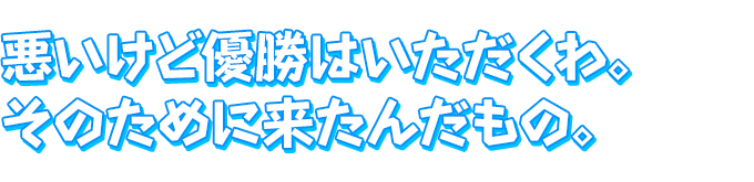 悪いけど優勝はいただくわ。　そのために来たんだもの。