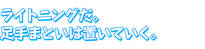 ライトニングだ。足手まといは置いていく。