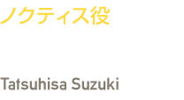 ノクティス役　鈴木 達央