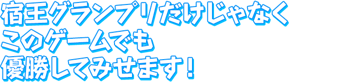 宿王グランプリだけじゃなく　このゲームでも　優勝してみせます！