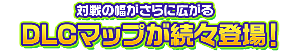 対戦の幅がさらに広がるDLCマップが続々登場！