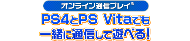 【オンライン通信プレイ※】PS4とPS Vitaでも一緒に通信して遊べる！