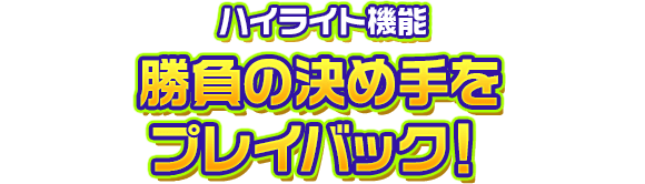 ハイライト機能　勝負の決め手をプレイバック！