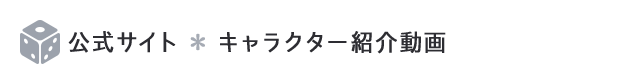 公式サイト ＊ キャラクター紹介動画