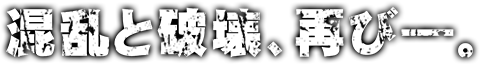 混乱と破滅､再び─。