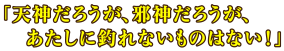 「天神だろうが、邪神だろうが、あたしに釣れないものはない!」