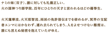 ナミの妹（双子）。誰に対しても礼儀正しい。火の国神つり師学院、百年にひとりの天才と言われるほどの優等生。火天蓮華流、火天那智流、両派の免許皆伝までを修めるが、冥界の支配者エンマにはかなわず、連れ去られてしまう。人をよせつけない態度は、誰にも言えぬ秘密を抱えていたがゆえ。