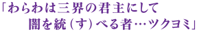 「わらわは三界の君主にして　闇を統（す）べる者…ツクヨミ」
