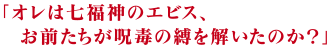 「オレは七福神のエビス、お前たちが呪毒の縛を解いたのか？」