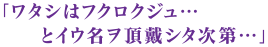 「ワタシはフクロクジュ…とイウ名ヲ頂戴シタ次第…」