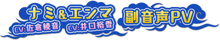 ナミ(CV:佐倉綾音)&エンマ(CV:井口裕香) 副音声PV