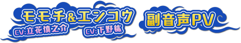 モモチ(CV:立花慎之介)&エンコウ(CV:下野紘) 副音声PV