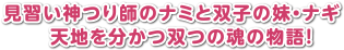見習い神つり師のナミと双子ｎ妹・ナギ 天地を分かつ双つの魂の物語!