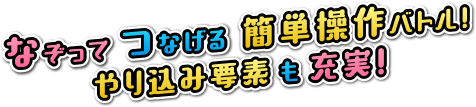 なぞってつなげる簡単操作バトル!やり込み要素も充実!