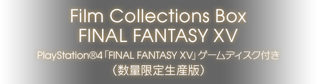 Film Collections Box FINAL FANTASY XV PlayStation®4「FINAL FANTASY XV」ゲームディスク付き （数量限定生産版）