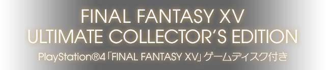 FINAL FANTASY XV ULTIMATE COLLECTOR’S EDITION PlayStation®4「FINAL FANTASY XV」ゲームディスク付き
