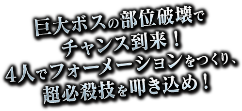 巨大ボスの部位破壊でチャンス到来！４人でフォーメーションをつくり、超必殺技を叩き込め！