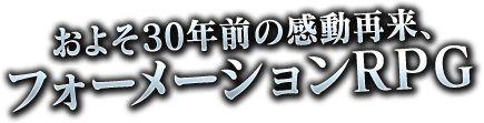 およそ３０年前の感動再来、フォーメーションRPG