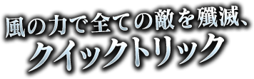 風の力ですべての敵を殲滅、クイックトリック