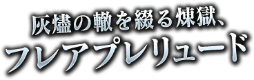 灰燼の轍を綴る煉獄、フレアプレリュード