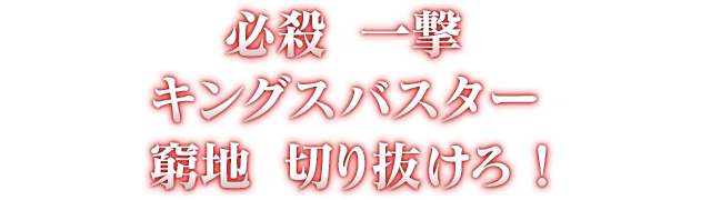 必殺の一撃、キングスバスターで窮地を切り抜けろ！