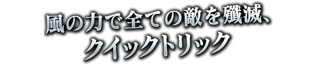 風の力で全ての敵を殲滅、クイックトリック