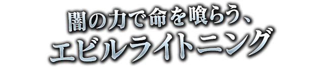 闇の力で命を食らう、エビルライトニング
