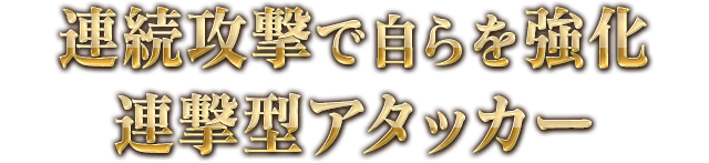 連続攻撃で自らを強化連撃型アタッカー