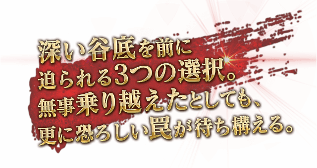 深い谷底を前に迫られる3つの選択。無事乗り越えたとしても、更に恐ろしい罠が待ち構える。