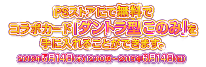 PSストアにて無料でコラボカード「ダントラ型 このみ」を手に入れることができます。 2015年5月14日（木）12：00頃～2015年6月14日（日）