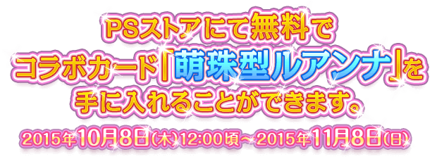 PSストアにて無料でコラボカード「萌珠型ルアンナ」を手に入れることができます。2015年10月8日（木）12：00頃～2015年11月8日（日）